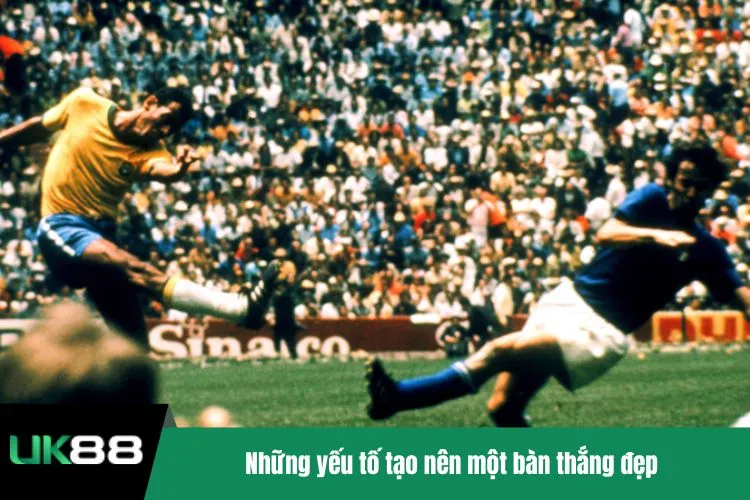 Những yếu tố tạo nên một bàn thắng đẹp