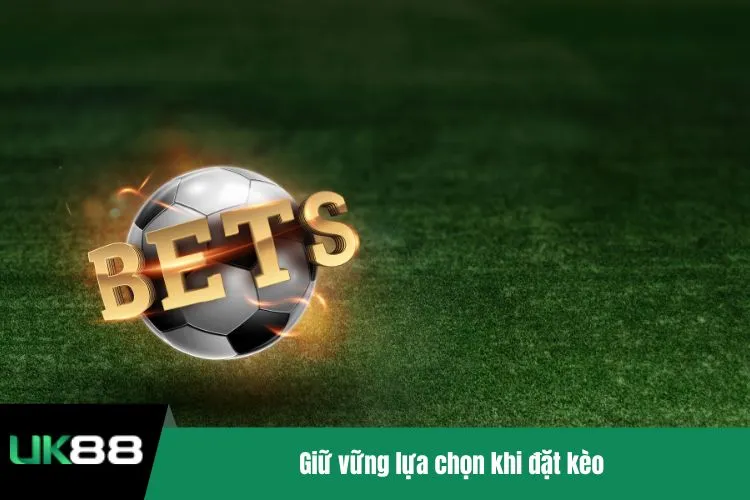 Giữ vững lựa chọn khi đặt kèo