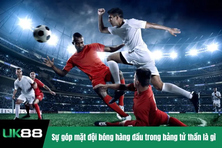 Sự góp mặt đội bóng hàng đầu trong bảng tử thần là gì