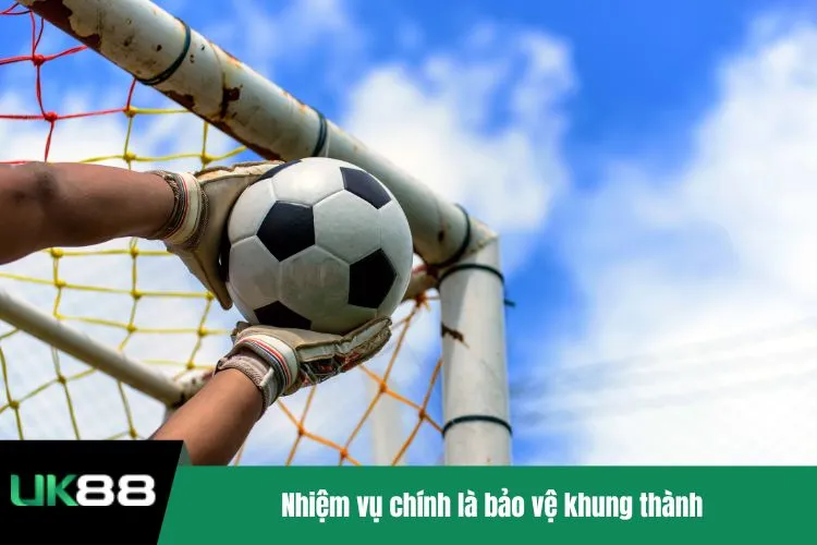 Nhiệm vụ chính là bảo vệ khung thành