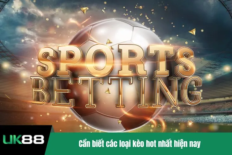 Cần biết các loại kèo hot nhất hiện nay