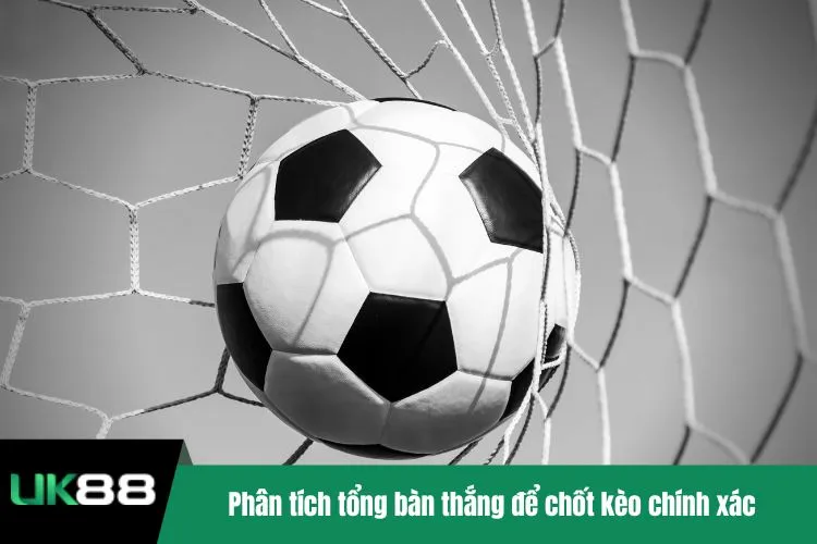 Phân tích tổng bàn thắng để chốt kèo chính xác